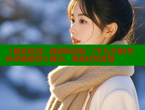 《秘密花园》韩剧国语版：[平台名称]带你穿越虚拟与现实，重温经典爱情