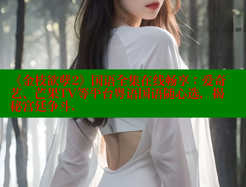 《金枝欲孽2》国语全集在线畅享：爱奇艺、芒果TV等平台粤语国语随心选，揭秘宫廷争斗.