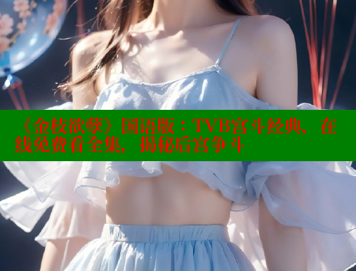 《金枝欲孽》国语版：TVB宫斗经典，在线免费看全集，揭秘后宫争斗