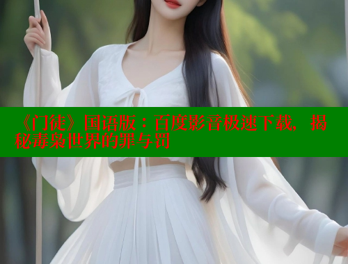 《门徒》国语版：百度影音极速下载，揭秘毒枭世界的罪与罚