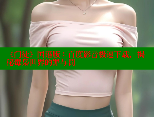 《门徒》国语版：百度影音极速下载，揭秘毒枭世界的罪与罚