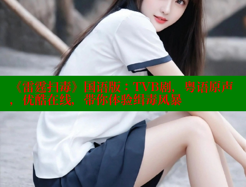 《雷霆扫毒》国语版：TVB剧，粤语原声，优酷在线，带你体验缉毒风暴