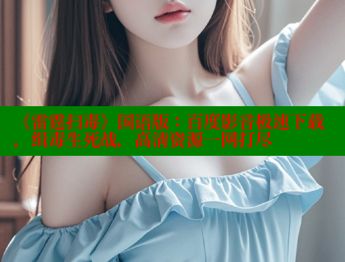 《雷霆扫毒》国语版：百度影音极速下载，缉毒生死战，高清资源一网打尽