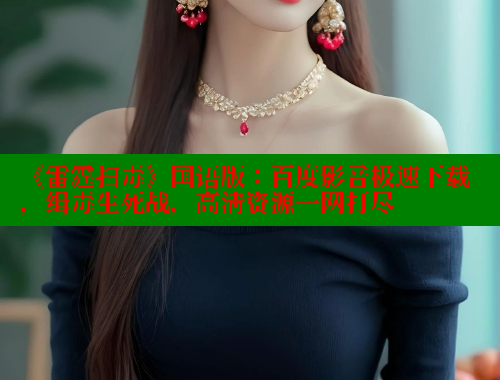 《雷霆扫毒》国语版：百度影音极速下载，缉毒生死战，高清资源一网打尽