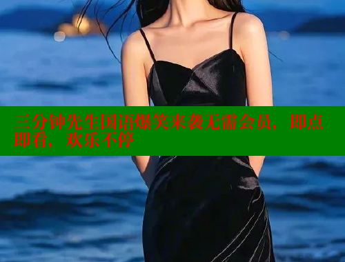 三分钟先生国语爆笑来袭无需会员，即点即看，欢乐不停