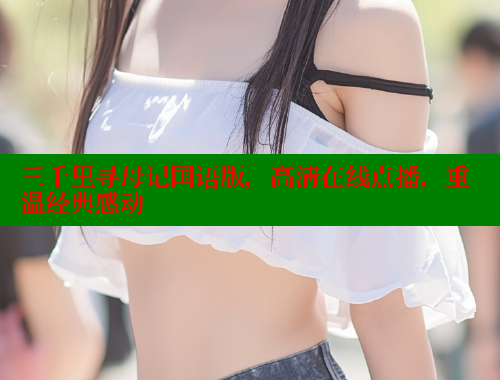 三千里寻母记国语版，高清在线点播，重温经典感动