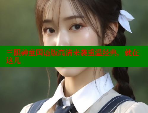 三眼神童国语版高清来袭重温经典，就在这儿