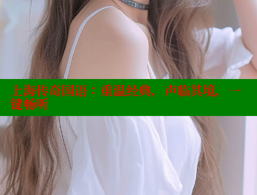 上海传奇国语：重温经典，声临其境，一键畅听