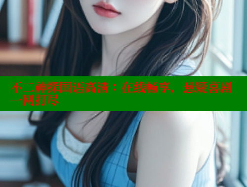 不二神探国语高清：在线畅享，悬疑喜剧一网打尽