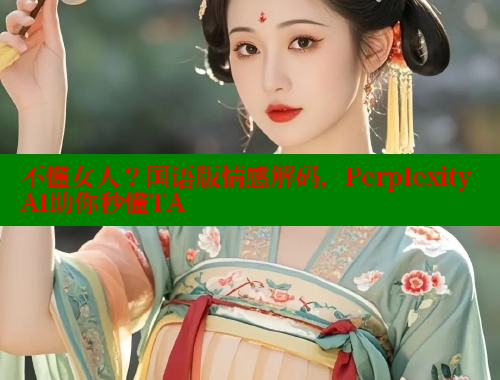 不懂女人？国语版情感解码，Perplexity AI助你秒懂TA