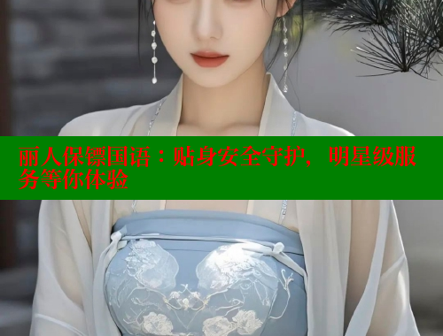 丽人保镖国语：贴身安全守护，明星级服务等你体验