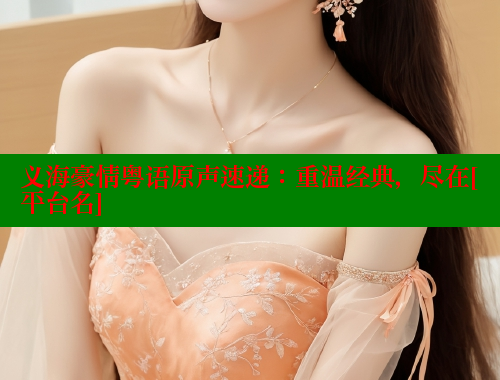 义海豪情粤语原声速递：重温经典，尽在[平台名]