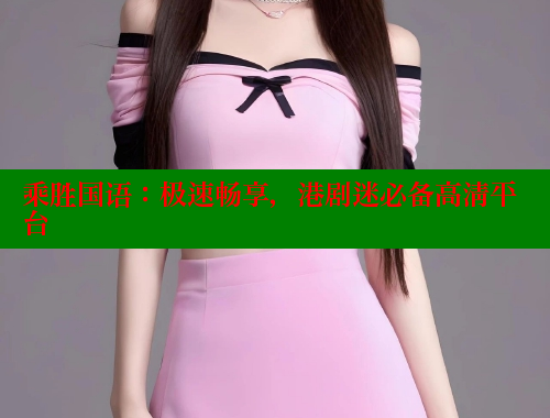 乘胜国语：极速畅享，港剧迷必备高清平台