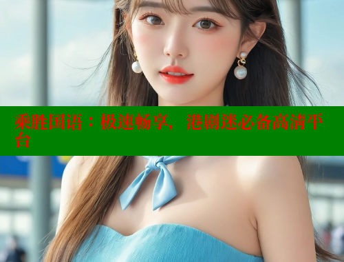 乘胜国语：极速畅享，港剧迷必备高清平台