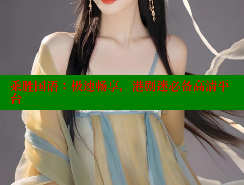 乘胜国语：极速畅享，港剧迷必备高清平台