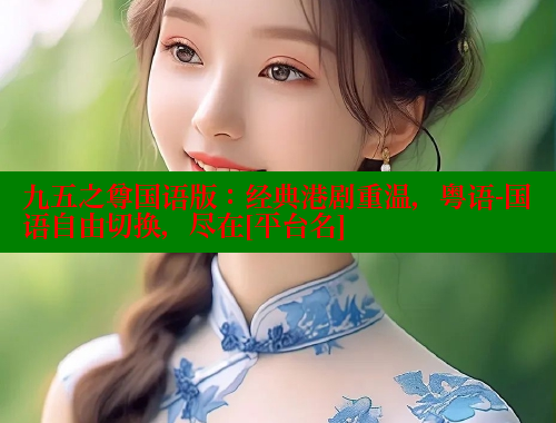 九五之尊国语版：经典港剧重温，粤语-国语自由切换，尽在[平台名]