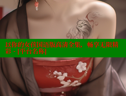 以你的女孩国语版高清全集，畅享无限精彩 - [平台名称]