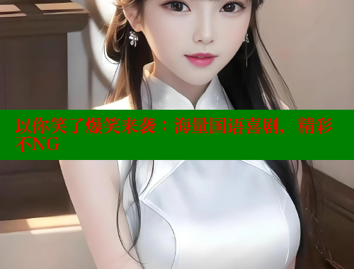 以你笑了爆笑来袭：海量国语喜剧，精彩不NG