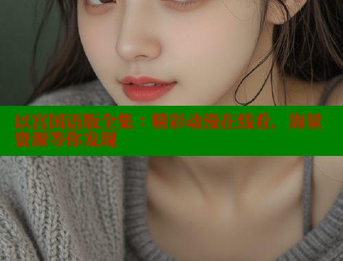 以宫国语版全集：精彩动漫在线看，海量资源等你发现