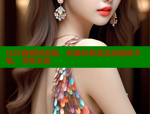 以宫韩剧国语版，重温经典爱恋高画质全集，等你来追