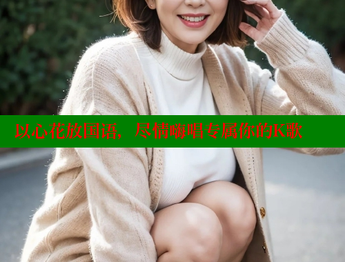 以心花放国语，尽情嗨唱专属你的K歌