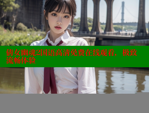 倩女幽魂2国语高清免费在线观看，极致流畅体验
