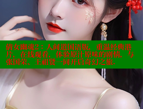 倩女幽魂2：人间道国语版，重温经典港片，在线观看，体验原汁原味的剧情，与张国荣、王祖贤一同开启奇幻之旅.