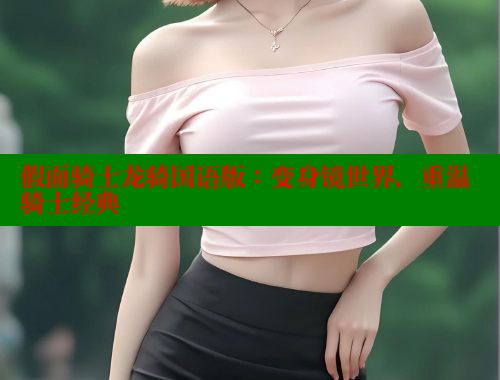 假面骑士龙骑国语版：变身镜世界，重温骑士经典