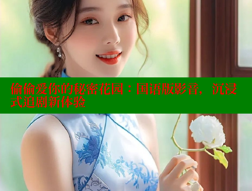 偷偷爱你的秘密花园：国语版影音，沉浸式追剧新体验