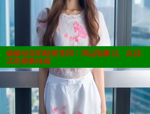 偷偷爱你的秘密花园：国语版影音，沉浸式追剧新体验