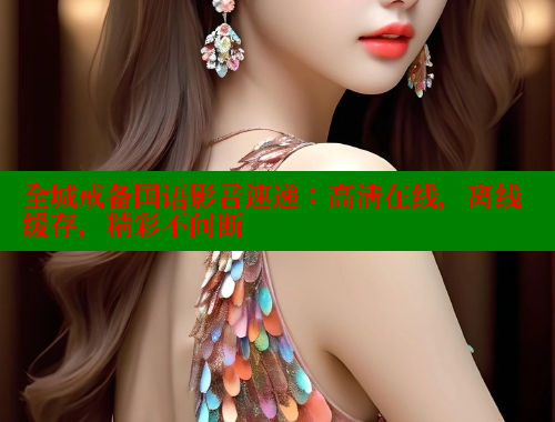 全城戒备国语影音速递：高清在线，离线缓存，精彩不间断