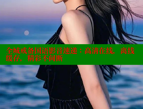 全城戒备国语影音速递：高清在线，离线缓存，精彩不间断