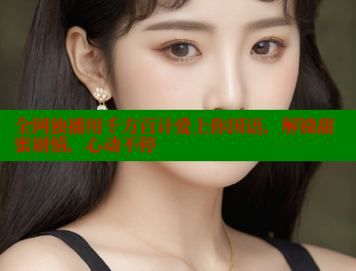 全网独播用千方百计爱上你国语，解锁甜蜜剧情，心动不停