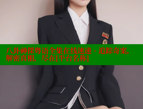 八卦神探粤语全集在线速递 - 追踪奇案，解密真相，尽在[平台名称]