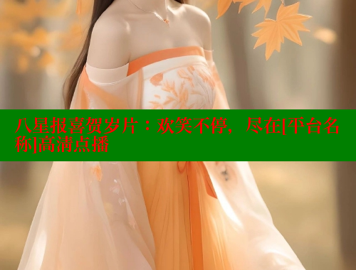 八星报喜贺岁片：欢笑不停，尽在[平台名称]高清点播