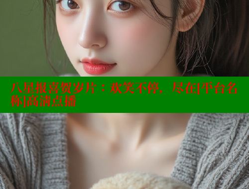 八星报喜贺岁片：欢笑不停，尽在[平台名称]高清点播