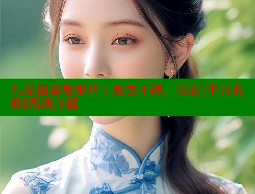 八星报喜贺岁片：欢笑不停，尽在[平台名称]高清点播