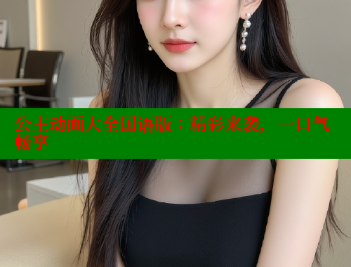 公主动画大全国语版：精彩来袭，一口气畅享
