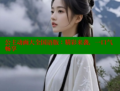 公主动画大全国语版：精彩来袭，一口气畅享