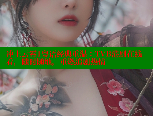 冲上云霄1粤语经典重温：TVB港剧在线看，随时随地，重燃追剧热情