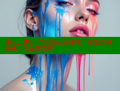 冲上云霄2：国语版天际翱翔，重温TVB经典，尽在优酷网