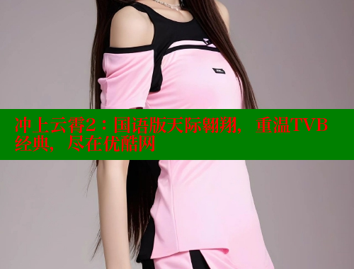 冲上云霄2：国语版天际翱翔，重温TVB经典，尽在优酷网