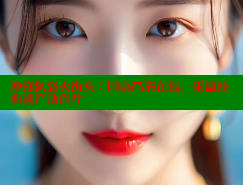 冲锋队怒火街头：国语高清在线，重温经典港产动作片