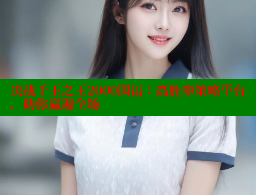 决战千王之王2000国语：高胜率策略平台，助你赢遍全场