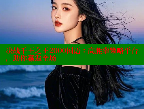 决战千王之王2000国语：高胜率策略平台，助你赢遍全场