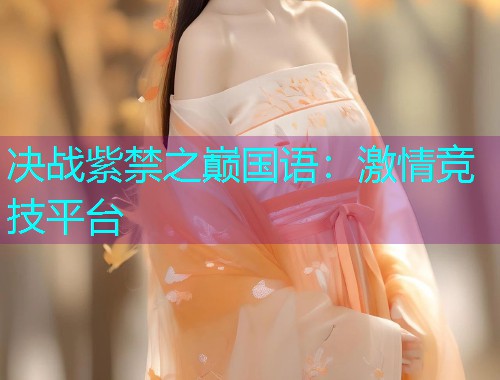 决战紫禁之巅国语：激情竞技平台