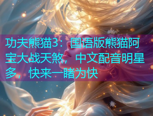 功夫熊猫3：国语版熊猫阿宝大战天煞，中文配音明星多，快来一睹为快