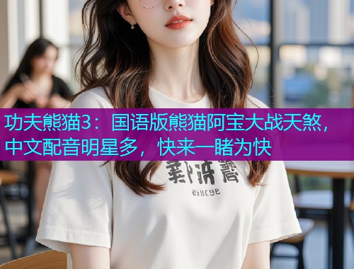 功夫熊猫3：国语版熊猫阿宝大战天煞，中文配音明星多，快来一睹为快
