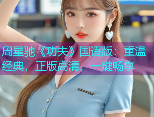 周星驰《功夫》国语版：重温经典，正版高清，一键畅享