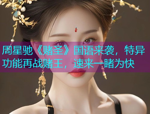 周星驰《赌圣》国语来袭，特异功能再战赌王，速来一睹为快